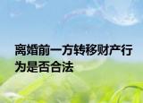 离婚前一方转移财产行为是否合法