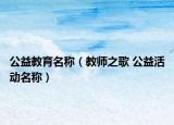 公益教育名称（教师之歌 公益活动名称）