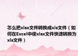 怎么把xlsx文件转换成xls文件（如何在Excel中使xlsx文件快速转换为xls文件）