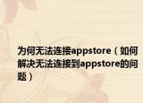 为何无法连接appstore（如何解决无法连接到appstore的问题）