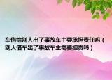车借给别人出了事故车主要承担责任吗（别人借车出了事故车主需要担责吗）