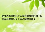 企业养老保险与个人养老保险的区别（公司养老保险与个人养老保险区别）