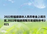 2022年福建退休人员养老金上调方案,2022年福建调整方案细则参考2021