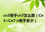 cn3等于cn7怎么算（Cn3=Cn7 n等于多少）