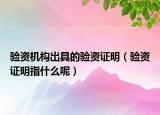 验资机构出具的验资证明（验资证明指什么呢）