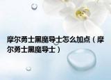 摩尔勇士黑魔导士怎么加点（摩尔勇士黑魔导士）