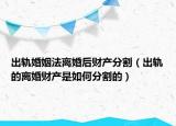 出轨婚姻法离婚后财产分割（出轨的离婚财产是如何分割的）