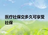 医疗社保交多久可享受社保