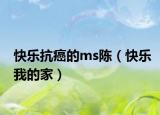 快乐抗癌的ms陈（快乐我的家）