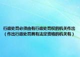 行政处罚必须由有行政处罚权的机关作出（作出行政处罚具有法定资格的机关有）
