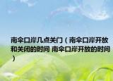 南伞口岸几点关门（南伞口岸开放和关闭的时间 南伞口岸开放的时间）