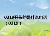 0319开头的是什么电话（0319）