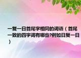 一复一日首尾字相同的词语（首尾一致的四字词有哪些?例如日复一日）