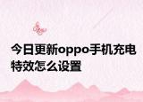 今日更新oppo手机充电特效怎么设置