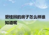 碧桂园的房子怎么样谁知道呢