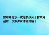 甘草片泡水一次泡多少片（甘草片泡水一次多少片详细介绍）