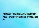 根据劳动合同法的规定,约定劳动报酬不明的（劳动合同对报酬约定不明确的怎么办）