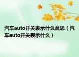 汽车auto开关表示什么意思（汽车auto开关表示什么）