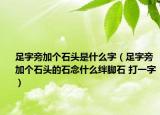 足字旁加个石头是什么字（足字旁加个石头的石念什么绊脚石 打一字）