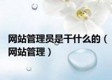网站管理员是干什么的（网站管理）