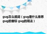 gug怎么组词（gug是什么意思 gug的音标 gug的用法）