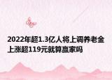 2022年超1.3亿人将上调养老金上涨超119元就算赢家吗