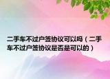 二手车不过户签协议可以吗（二手车不过户签协议是否是可以的）