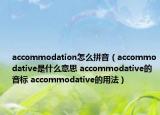 accommodation怎么拼音（accommodative是什么意思 accommodative的音标 accommodative的用法）