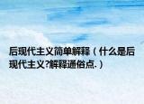 后现代主义简单解释（什么是后现代主义?解释通俗点.）