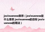 jealousness意思（jealousness是什么意思 jealousness的音标 jealousness的用法）