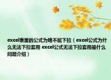 excel表里的公式为啥不能下拉（excel公式为什么无法下拉套用 excel公式无法下拉套用是什么问题介绍）