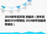 2019新年祝贺词 祝福语（新年祝福语2019有哪些 2019新年祝福词有哪些）
