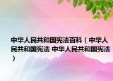 中华人民共和国宪法百科（中华人民共和国宪法 中华人民共和国宪法）