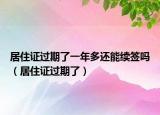 居住证过期了一年多还能续签吗（居住证过期了）
