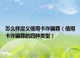怎么样定义信用卡诈骗罪（信用卡诈骗罪的四种类型）