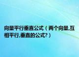 向量平行垂直公式（两个向量,互相平行,垂直的公式?）