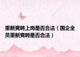 重新竞聘上岗是否合法（国企全员重新竞聘是否合法）