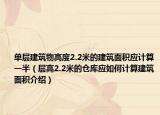 单层建筑物高度2.2米的建筑面积应计算一半（层高2.2米的仓库应如何计算建筑面积介绍）