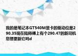 我的是笔记本GT540M显卡的驱动位是290.35现在陆师傅上有个290.47的新司机您想更新它吗d