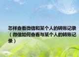 怎样查看微信和某个人的转账记录（微信如何查看与某个人的转账记录）