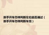 新手开车怎样判断左右能否通过（新手开车怎样判断车宽）