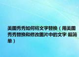 美图秀秀如何将文字替换（用美图秀秀替换和修改图片中的文字 超简单）