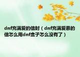dnf充满爱的信封（dnf充满爱慕的信怎么用dnf盒子怎么没有了）