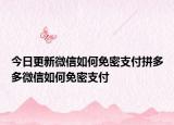 今日更新微信如何免密支付拼多多微信如何免密支付