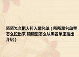 陌陌怎么把人拉入黑名单（陌陌黑名单里怎么拉出来 陌陌里怎么从黑名单里拉出介绍）