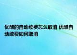 优酷的自动续费怎么取消 优酷自动续费如何取消