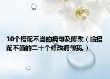 10个搭配不当的病句及修改（给搭配不当的二十个修改病句我,）