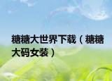 糖糖大世界下载（糖糖大码女装）