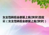 女主性转后全都爱上我[快穿]百度云（女主性转后全都爱上我[快穿]）