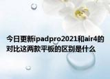 今日更新ipadpro2021和air4的对比这两款平板的区别是什么
